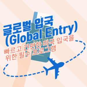 글로벌 입국(Global Entry): 빠르고 간편한 미국 입국을 위한 필수 프로그램