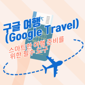 구글 여행(Google Travel): 스마트한 여행 준비를 위한 필수 도구