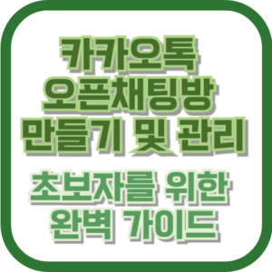 카카오톡 오픈채팅방 만들기 및 관리: 초보자를 위한 완벽 가이드