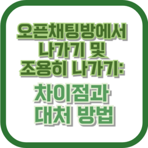 오픈채팅방에서 나가기 및 조용히 나가기: 차이점과 대처 방법