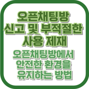 오픈채팅방 신고 및 부적절한 사용 제재: 오픈채팅방에서 안전한 환경을 유지하는 방법