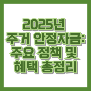 2025년 주거 안정자금: 주요 정책 및 혜택 총정리