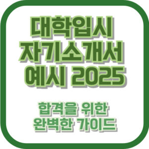 대학입시 자기소개서 예시 2025 – 합격을 위한 완벽한 가이드