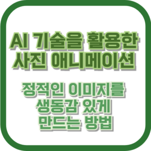 AI 기술을 활용한 사진 애니메이션: 정적인 이미지를 생동감 있게 만드는 방법