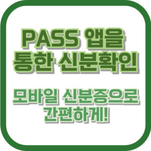 PASS 앱을 통한 신분확인: 모바일 신분증으로 간편하게!