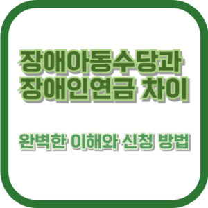 장애아동수당과 장애인연금 차이: 완벽한 이해와 신청 방법