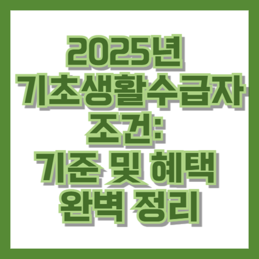 2025년 기초생활수급자 조건: 기준 및 혜택 완벽 정리