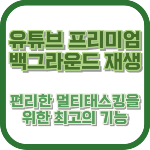 유튜브 프리미엄 백그라운드 재생: 편리한 멀티태스킹을 위한 최고의 기능