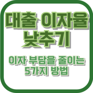 대출 이자율 낮추기: 이자 부담을 줄이는 5가지 방법