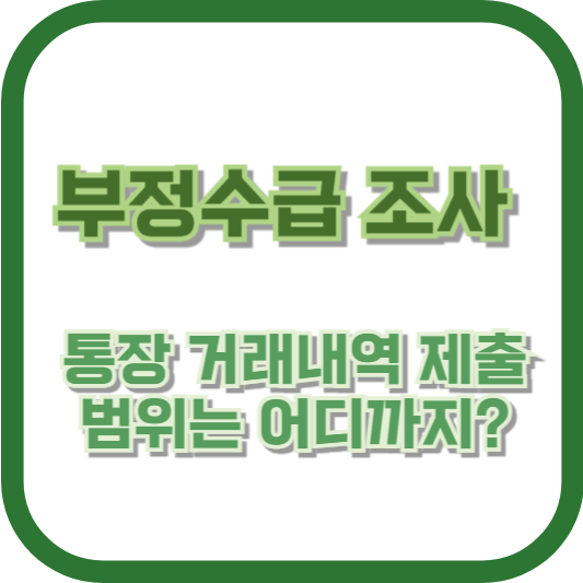 부정수급 조사 시 통장 거래내역 제출 범위는 어디까지?