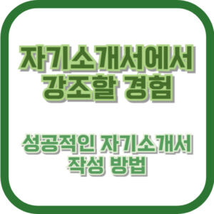 자기소개서에서 강조할 경험: 성공적인 자기소개서 작성 방법