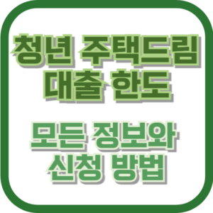 청년 주택드림 대출 한도: 모든 정보와 신청 방법