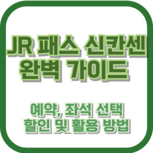 JR 패스 신칸센 완벽 가이드: 예약, 좌석 선택, 할인 및 활용 방법