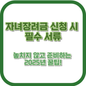 자녀장려금 신청 시 필수 서류, 놓치지 않고 준비하는 2025년 꿀팁!