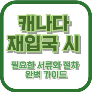 캐나다 재입국 시 필요한 서류와 절차: 완벽 가이드