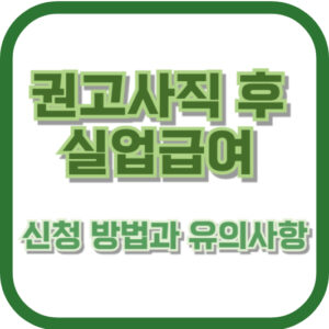 권고사직 후 실업급여 신청 방법과 유의사항