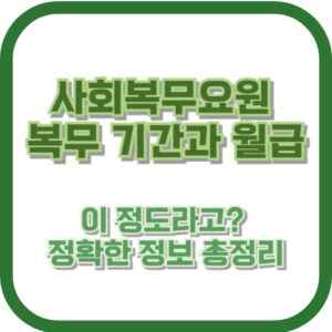 사회복무요원 복무 기간과 월급, 이 정도라고? 정확한 정보 총정리