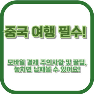 중국 여행 필수! 모바일 결제 주의사항 및 꿀팁, 놓치면 낭패볼 수 있어요!