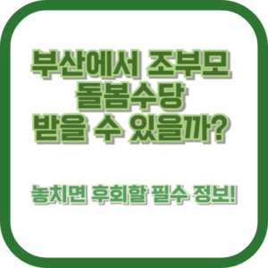 부산에서 조부모 돌봄수당 받을 수 있을까? 놓치면 후회할 필수 정보!