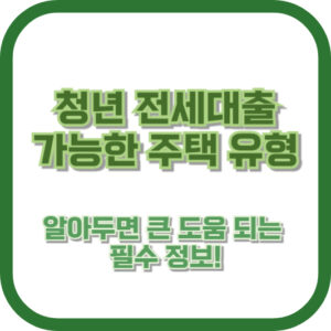 청년 전세대출 가능한 주택 유형 - 알아두면 큰 도움 되는 필수 정보!