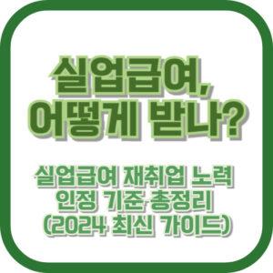 실업급여, 어떻게 받나? 실업급여 재취업 노력 인정 기준 총정리 (2024 최신 가이드)