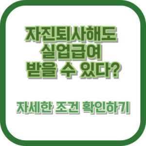 자진퇴사해도 실업급여 받을 수 있다? 자세한 조건 확인하기