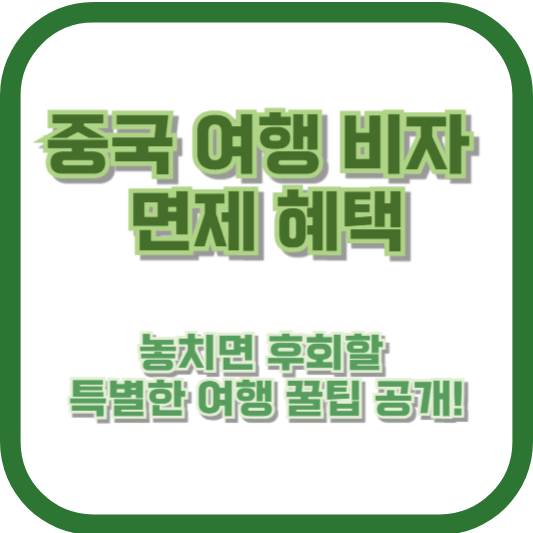중국 여행 비자 면제 혜택, 놓치면 후회할 특별한 여행 꿀팁 공개!