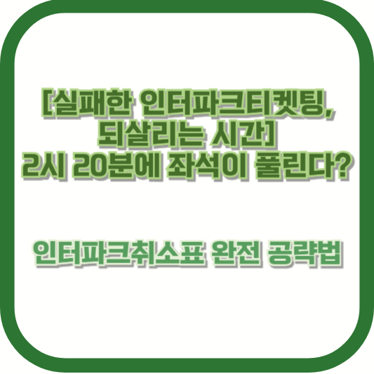 [실패한 인터파크티켓팅, 되살리는 시간] 2시 20분에 좌석이 풀린다? 인터파크취소표 완전 공략법