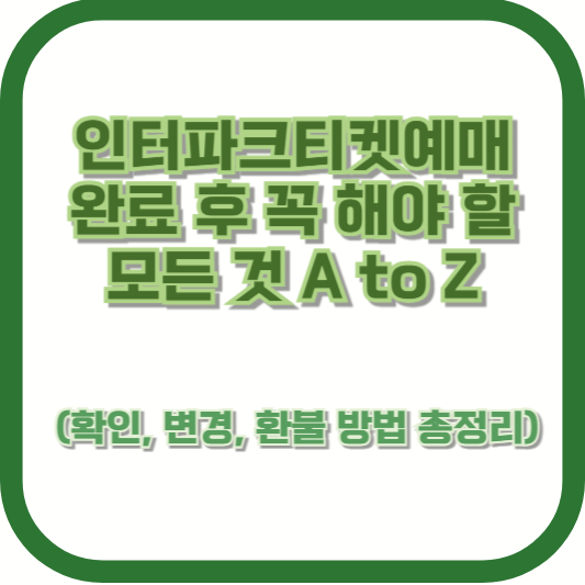 [당황 금지] 인터파크티켓예매 완료 후 꼭 해야 할 모든 것 A to Z (확인, 변경, 환불 방법 총정리)
