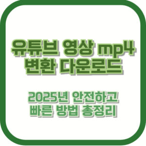 유튜브 영상 mp4 변환 다운로드 | 2025년 안전하고 빠른 방법 총정리