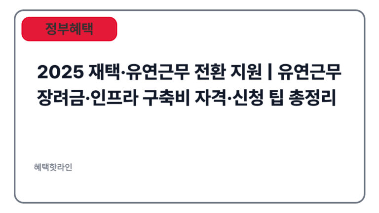 2025 재택·유연근무 전환 지원 | 유연근무 장려금·인프라 구축비 자격·신청 팁 총정리