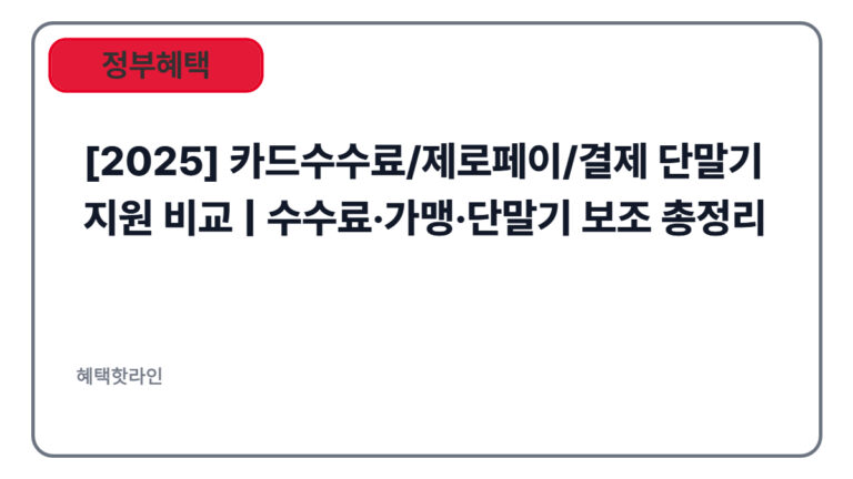 [2025] 카드수수료/제로페이/결제 단말기 지원 비교 | 수수료·가맹·단말기 보조 총정리
