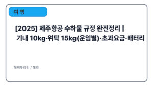 [2025] 제주항공 수하물 규정 완전정리 | 기내 10kg·위탁 15kg(운임별)·초과요금·배터리