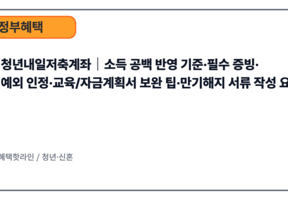 청년내일저축계좌｜소득 공백 반영 기준·필수 증빙·예외 인정·교육/자금계획서 보완 팁·만기해지 서류 작성 요령