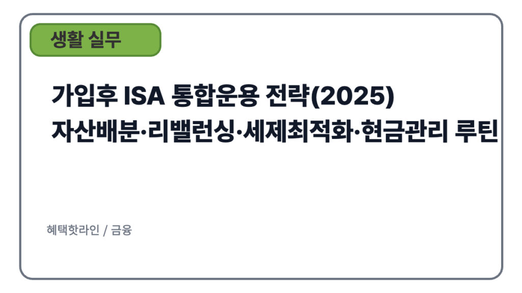 가입후 ISA 통합운용 전략(2025) — 자산배분·리밸런싱·세제최적화·현금관리 루틴